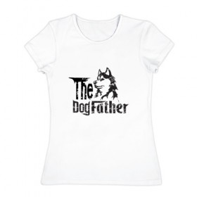 Женская футболка хлопок с принтом The DogFather в Екатеринбурге, 100% хлопок | прямой крой, круглый вырез горловины, длина до линии бедер, слегка спущенное плечо | 