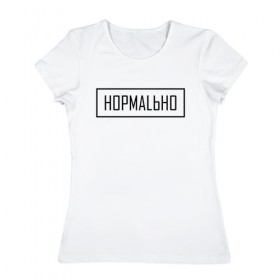 Женская футболка хлопок с принтом НОРМАLЬНО в Екатеринбурге, 100% хлопок | прямой крой, круглый вырез горловины, длина до линии бедер, слегка спущенное плечо | street | wear | веар | норм | нормально | стрит
