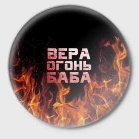 Значок с принтом Вера огонь баба в Екатеринбурге,  металл | круглая форма, металлическая застежка в виде булавки | вера | верка | вероника | веруся | огонь | пламя