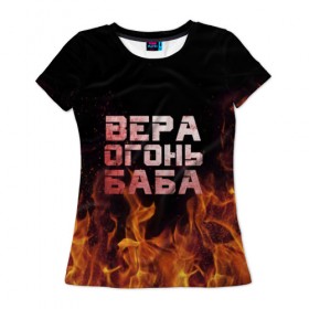 Женская футболка 3D с принтом Вера огонь баба в Екатеринбурге, 100% полиэфир ( синтетическое хлопкоподобное полотно) | прямой крой, круглый вырез горловины, длина до линии бедер | вера | верка | вероника | веруся | огонь | пламя