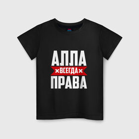 Детская футболка хлопок с принтом Алла всегда права в Екатеринбурге, 100% хлопок | круглый вырез горловины, полуприлегающий силуэт, длина до линии бедер | 