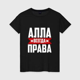 Женская футболка хлопок с принтом Алла всегда права в Екатеринбурге, 100% хлопок | прямой крой, круглый вырез горловины, длина до линии бедер, слегка спущенное плечо | 