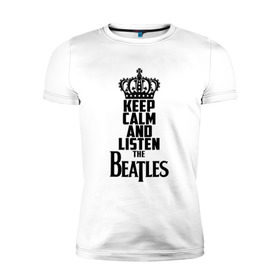 Мужская футболка премиум с принтом Keep calm and listen Beatles в Екатеринбурге, 92% хлопок, 8% лайкра | приталенный силуэт, круглый вырез ворота, длина до линии бедра, короткий рукав | beatles | the beatles | бителз | бителс | битлз | битлс | битлы | группа | джон леннон | джордж харрисон | жуки | зе | ливерпульская четвёрка | мерсибит | пол маккартни | поп | ринго старр | рок