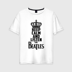 Женская футболка хлопок Oversize с принтом Keep calm and listen Beatles в Екатеринбурге, 100% хлопок | свободный крой, круглый ворот, спущенный рукав, длина до линии бедер
 | beatles | the beatles | бителз | бителс | битлз | битлс | битлы | группа | джон леннон | джордж харрисон | жуки | зе | ливерпульская четвёрка | мерсибит | пол маккартни | поп | ринго старр | рок