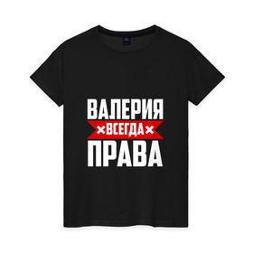 Женская футболка хлопок с принтом Валерия всегда прав в Екатеринбурге, 100% хлопок | прямой крой, круглый вырез горловины, длина до линии бедер, слегка спущенное плечо | буквы | валераия | имя | красная | крестик | лека | лера | леруня | леруся | леруха | леруша | линия | на русском | надпись | полоса | полоска | черная | черный