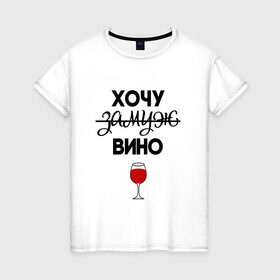 Женская футболка хлопок с принтом Хочу замуж в Екатеринбурге, 100% хлопок | прямой крой, круглый вырез горловины, длина до линии бедер, слегка спущенное плечо | вино | замуж | хочу вино | хочу замуж
