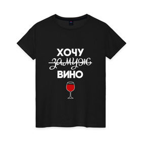 Женская футболка хлопок с принтом Хочу замуж в Екатеринбурге, 100% хлопок | прямой крой, круглый вырез горловины, длина до линии бедер, слегка спущенное плечо | Тематика изображения на принте: вино | замуж | хочу вино | хочу замуж