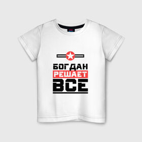 Детская футболка хлопок с принтом Богдан решает все в Екатеринбурге, 100% хлопок | круглый вырез горловины, полуприлегающий силуэт, длина до линии бедер |   | богдан