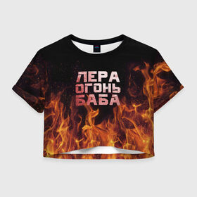 Женская футболка 3D укороченная с принтом Лера огонь баба в Екатеринбурге, 100% полиэстер | круглая горловина, длина футболки до линии талии, рукава с отворотами | валерия | лерка | огонь | пламя