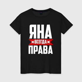 Женская футболка хлопок с принтом Яна всегда права в Екатеринбурге, 100% хлопок | прямой крой, круглый вырез горловины, длина до линии бедер, слегка спущенное плечо | 