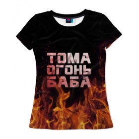 Женская футболка 3D с принтом Тома огонь баба в Екатеринбурге, 100% полиэфир ( синтетическое хлопкоподобное полотно) | прямой крой, круглый вырез горловины, длина до линии бедер | огонь | пламя | тамара | тома | томка | томочка