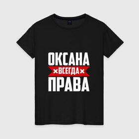 Женская футболка хлопок с принтом Оксана всегда права в Екатеринбурге, 100% хлопок | прямой крой, круглый вырез горловины, длина до линии бедер, слегка спущенное плечо | Тематика изображения на принте: 