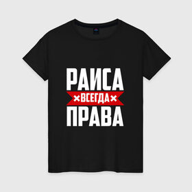 Женская футболка хлопок с принтом Раиса всегда права в Екатеринбурге, 100% хлопок | прямой крой, круглый вырез горловины, длина до линии бедер, слегка спущенное плечо | 