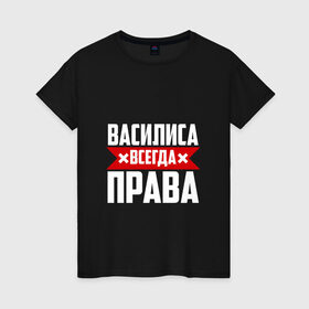 Женская футболка хлопок с принтом Василиса всегда права в Екатеринбурге, 100% хлопок | прямой крой, круглый вырез горловины, длина до линии бедер, слегка спущенное плечо | Тематика изображения на принте: 