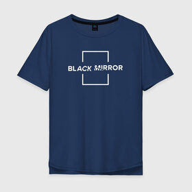 Мужская футболка хлопок Oversize с принтом Black Mirror в Екатеринбурге, 100% хлопок | свободный крой, круглый ворот, “спинка” длиннее передней части | black mirror | черное зеркало