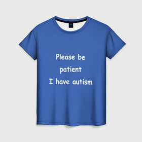 Женская футболка 3D с принтом У меня аутизм в Екатеринбурге, 100% полиэфир ( синтетическое хлопкоподобное полотно) | прямой крой, круглый вырез горловины, длина до линии бедер | dank memes | memes | аутизм | мем | мемы | надписи | синий