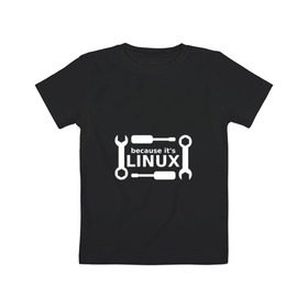 Детская футболка хлопок с принтом Потому что это Linux в Екатеринбурге, 100% хлопок | круглый вырез горловины, полуприлегающий силуэт, длина до линии бедер | Тематика изображения на принте: linux | os | админ | кастом | ключ | линукс | ос | отвертка | программист | сисадмин | системный администратор