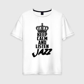 Женская футболка хлопок Oversize с принтом Keep calm and listen Jazz в Екатеринбурге, 100% хлопок | свободный крой, круглый ворот, спущенный рукав, длина до линии бедер
 | jazz | африканские ритмы | афроамериканский | блюз | вокально | гармоническая | джаз | джас | европейская | жаз | жас | инструментальная | музыка | музыкальный | регтайм | структура | фольклор