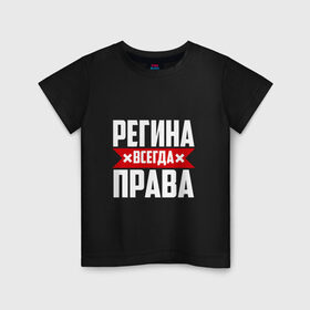 Детская футболка хлопок с принтом Регина всегда права в Екатеринбурге, 100% хлопок | круглый вырез горловины, полуприлегающий силуэт, длина до линии бедер | Тематика изображения на принте: 