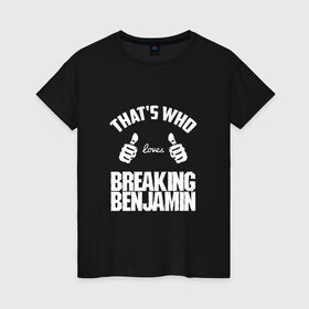 Женская футболка хлопок с принтом Вот кто любит Breaking Benjamin в Екатеринбурге, 100% хлопок | прямой крой, круглый вырез горловины, длина до линии бедер, слегка спущенное плечо | bb | benjamin | breaking | breaking benjamin | loves | thats who | this girl | this guy | бб | бенджамин | бенж | бернли | большие | брейкинг | брекин | группа | клас | класс | кулаки | ню метал | пальцы | постгранж | рок | руки | хардрок