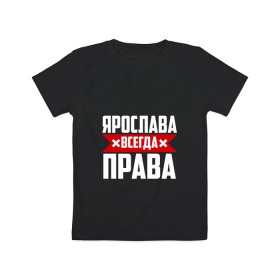 Детская футболка хлопок с принтом Ярослава всегда права в Екатеринбурге, 100% хлопок | круглый вырез горловины, полуприлегающий силуэт, длина до линии бедер | 