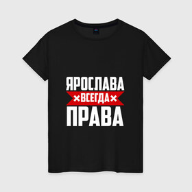 Женская футболка хлопок с принтом Ярослава всегда права в Екатеринбурге, 100% хлопок | прямой крой, круглый вырез горловины, длина до линии бедер, слегка спущенное плечо | 