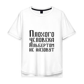 Мужская футболка хлопок Oversize с принтом Плохой Альберт в Екатеринбурге, 100% хлопок | свободный крой, круглый ворот, “спинка” длиннее передней части | алик | альберт | альбертом | берт | имя | надпись | не назавут | не назовут | неназавут | неназовут | с именем | с иминем | человека