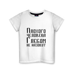 Детская футболка хлопок с принтом Плохой Глеб в Екатеринбурге, 100% хлопок | круглый вырез горловины, полуприлегающий силуэт, длина до линии бедер | глеб | глебка | имя | надпись | не назавут | не назовут | неназавут | неназовут | с именем | с иминем | человека