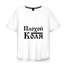 Мужская футболка хлопок Oversize с принтом Плохой Коля в Екатеринбурге, 100% хлопок | свободный крой, круглый ворот, “спинка” длиннее передней части | бед | бэд | имя | колька | коля | колян | надпись | николай | с именем | с иминем | слова