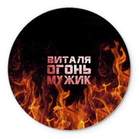 Коврик круглый с принтом Виталя огонь мужик в Екатеринбурге, резина и полиэстер | круглая форма, изображение наносится на всю лицевую часть | виталий | виталик | виталя | огонь | пламя