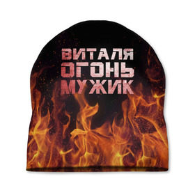 Шапка 3D с принтом Виталя огонь мужик в Екатеринбурге, 100% полиэстер | универсальный размер, печать по всей поверхности изделия | виталий | виталик | виталя | огонь | пламя