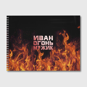 Альбом для рисования с принтом Иван огонь мужик в Екатеринбурге, 100% бумага
 | матовая бумага, плотность 200 мг. | ванек | ванька | ваня | иван | огонь | пламя