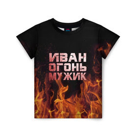 Детская футболка 3D с принтом Иван огонь мужик в Екатеринбурге, 100% гипоаллергенный полиэфир | прямой крой, круглый вырез горловины, длина до линии бедер, чуть спущенное плечо, ткань немного тянется | ванек | ванька | ваня | иван | огонь | пламя