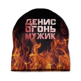 Шапка 3D с принтом Денис огонь мужик в Екатеринбурге, 100% полиэстер | универсальный размер, печать по всей поверхности изделия | ден | денис | дениска | денчик | огонь | пламя