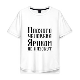 Мужская футболка хлопок Oversize с принтом Плохой Ярик в Екатеринбурге, 100% хлопок | свободный крой, круглый ворот, “спинка” длиннее передней части | имя | надпись | не назавут | не назовут | неназавут | неназовут | с именем | с иминем | человека | яр | ярик | яриком | ярослав