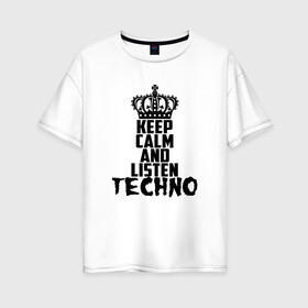 Женская футболка хлопок Oversize с принтом Keep calm and listen Techno в Екатеринбурге, 100% хлопок | свободный крой, круглый ворот, спущенный рукав, длина до линии бедер
 | ebm | edm | hi nrg | techno | габбер | даб | детройт | дип | индастриал | италиан | минимал | музыка | синтипоп | тек хаус | техно | фанк | хард | чикаго хаус | шранц | эйсид | электро | электронная