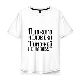 Мужская футболка хлопок Oversize с принтом Плохой Тимофей в Екатеринбурге, 100% хлопок | свободный крой, круглый ворот, “спинка” длиннее передней части | имя | надпись | не назавут | не назовут | неназавут | неназовут | с именем | с иминем | тима | тимофей | тимоха | тимошка | человека