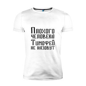 Мужская футболка премиум с принтом Плохой Тимофей в Екатеринбурге, 92% хлопок, 8% лайкра | приталенный силуэт, круглый вырез ворота, длина до линии бедра, короткий рукав | имя | надпись | не назавут | не назовут | неназавут | неназовут | с именем | с иминем | тима | тимофей | тимоха | тимошка | человека