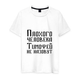 Мужская футболка хлопок с принтом Плохой Тимофей в Екатеринбурге, 100% хлопок | прямой крой, круглый вырез горловины, длина до линии бедер, слегка спущенное плечо. | имя | надпись | не назавут | не назовут | неназавут | неназовут | с именем | с иминем | тима | тимофей | тимоха | тимошка | человека