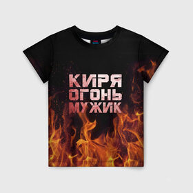 Детская футболка 3D с принтом Киря огонь мужик в Екатеринбурге, 100% гипоаллергенный полиэфир | прямой крой, круглый вырез горловины, длина до линии бедер, чуть спущенное плечо, ткань немного тянется | Тематика изображения на принте: кирилл | кирюха | кирюша | киря | огонь | пламя