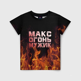 Детская футболка 3D с принтом Макс огонь мужик в Екатеринбурге, 100% гипоаллергенный полиэфир | прямой крой, круглый вырез горловины, длина до линии бедер, чуть спущенное плечо, ткань немного тянется | макс | максим | максимка | огонь | пламя