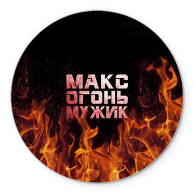Коврик круглый с принтом Макс огонь мужик в Екатеринбурге, резина и полиэстер | круглая форма, изображение наносится на всю лицевую часть | макс | максим | максимка | огонь | пламя