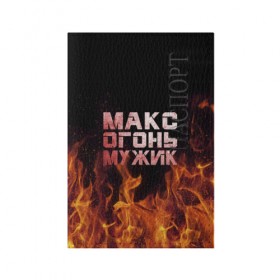 Обложка для паспорта матовая кожа с принтом Макс огонь мужик в Екатеринбурге, натуральная матовая кожа | размер 19,3 х 13,7 см; прозрачные пластиковые крепления | Тематика изображения на принте: макс | максим | максимка | огонь | пламя