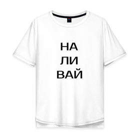 Мужская футболка хлопок Oversize с принтом Наливай! в Екатеринбурге, 100% хлопок | свободный крой, круглый ворот, “спинка” длиннее передней части | другу | наливай | напиток | пить | сок