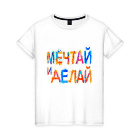 Женская футболка хлопок с принтом Мечтай и делай в Екатеринбурге, 100% хлопок | прямой крой, круглый вырез горловины, длина до линии бедер, слегка спущенное плечо | мечта | мотивация