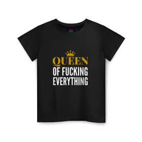 Детская футболка хлопок с принтом Queen of fucking everything в Екатеринбурге, 100% хлопок | круглый вырез горловины, полуприлегающий силуэт, длина до линии бедер | Тематика изображения на принте: для девушек | королева | корона | с надписью