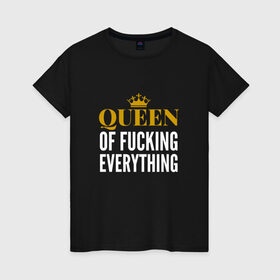 Женская футболка хлопок с принтом Queen of fucking everything в Екатеринбурге, 100% хлопок | прямой крой, круглый вырез горловины, длина до линии бедер, слегка спущенное плечо | для девушек | королева | корона | с надписью