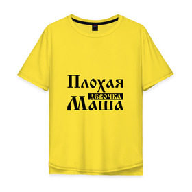 Мужская футболка хлопок Oversize с принтом Плохая девочка Маша в Екатеринбурге, 100% хлопок | свободный крой, круглый ворот, “спинка” длиннее передней части | имя | мария
