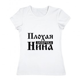 Женская футболка хлопок с принтом Плохая девочка Нина в Екатеринбурге, 100% хлопок | прямой крой, круглый вырез горловины, длина до линии бедер, слегка спущенное плечо | Тематика изображения на принте: 