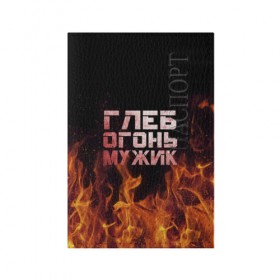 Обложка для паспорта матовая кожа с принтом Глеб огонь мужик в Екатеринбурге, натуральная матовая кожа | размер 19,3 х 13,7 см; прозрачные пластиковые крепления | пламя | пожар